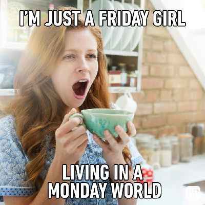 I am a Friday girl in a Monday world 